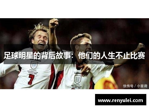 足球明星的背后故事:他们的人生不止比赛